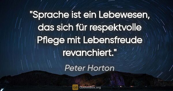 Peter Horton Zitat: "Sprache ist ein Lebewesen, das sich für respektvolle Pflege..."