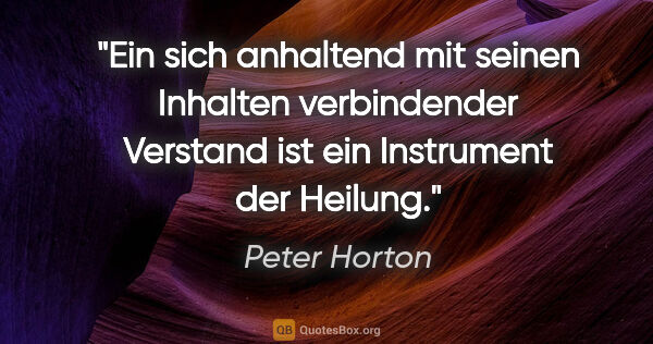 Peter Horton Zitat: "Ein sich anhaltend mit seinen Inhalten verbindender Verstand..."