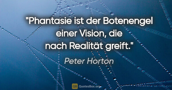 Peter Horton Zitat: "Phantasie ist der Botenengel einer Vision, die nach Realität..."