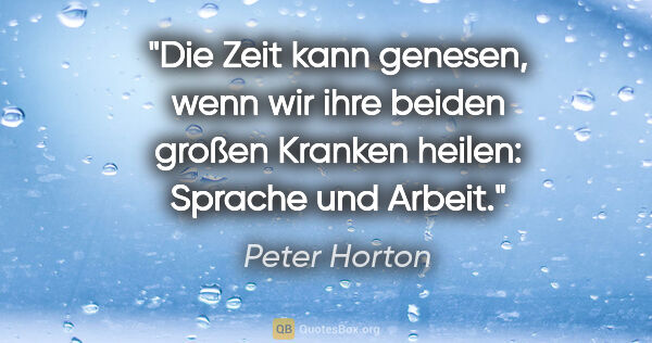 Peter Horton Zitat: "Die Zeit kann genesen, wenn wir ihre beiden
großen Kranken..."