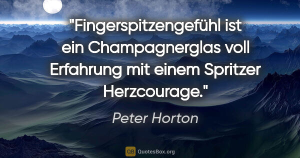 Peter Horton Zitat: "Fingerspitzengefühl ist ein Champagnerglas voll
Erfahrung mit..."