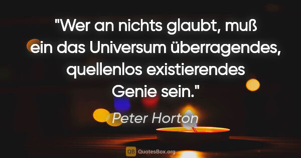 Peter Horton Zitat: "Wer an nichts glaubt, muß ein das Universum..."