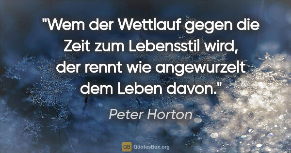Peter Horton Zitat: "Wem der Wettlauf gegen die Zeit zum Lebensstil wird,
der rennt..."