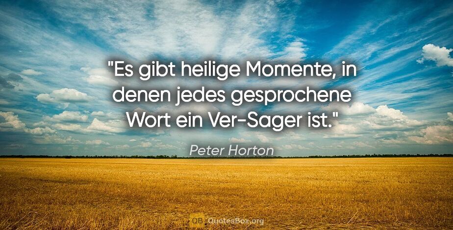 Peter Horton Zitat: "Es gibt heilige Momente, in denen jedes gesprochene Wort ein..."