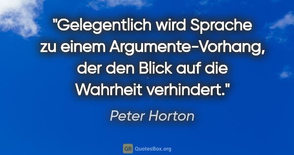 Peter Horton Zitat: "Gelegentlich wird Sprache zu einem Argumente-Vorhang,
der den..."