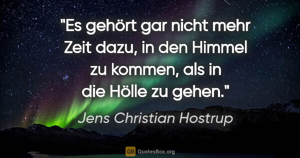 Jens Christian Hostrup Zitat: "Es gehört gar nicht mehr Zeit dazu, in den Himmel zu kommen,..."