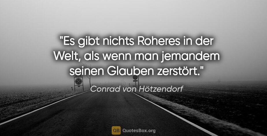 Conrad von Hötzendorf Zitat: "Es gibt nichts Roheres in der Welt, als wenn man jemandem..."
