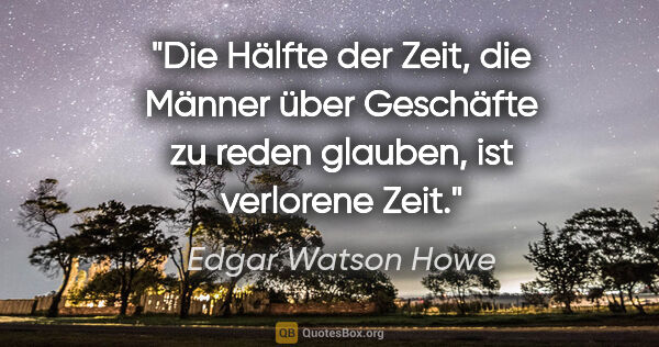 Edgar Watson Howe Zitat: "Die Hälfte der Zeit, die Männer über Geschäfte
zu reden..."