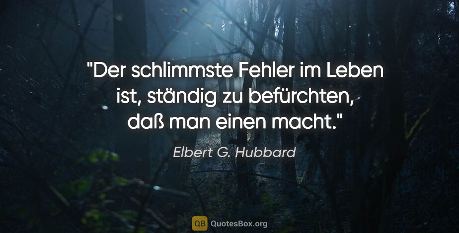 Elbert G. Hubbard Zitat: "Der schlimmste Fehler im Leben ist, ständig zu befürchten, daß..."