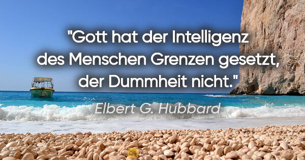 Elbert G. Hubbard Zitat: "Gott hat der Intelligenz des Menschen Grenzen gesetzt, der..."