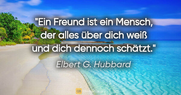 Elbert G. Hubbard Zitat: "Ein Freund ist ein Mensch, der alles über dich weiß und dich..."
