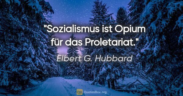 Elbert G. Hubbard Zitat: "Sozialismus ist Opium für das Proletariat."