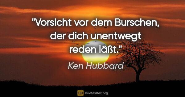 Ken Hubbard Zitat: "Vorsicht vor dem Burschen, der dich unentwegt reden läßt."