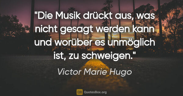 Victor Marie Hugo Zitat: "Die Musik drückt aus, was nicht gesagt werden kann und worüber..."