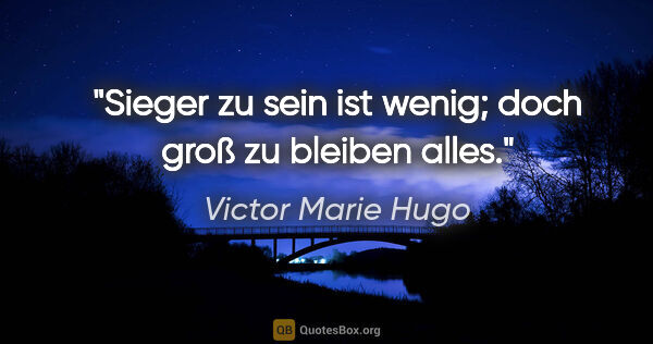 Victor Marie Hugo Zitat: "Sieger zu sein ist wenig; doch groß zu bleiben alles."