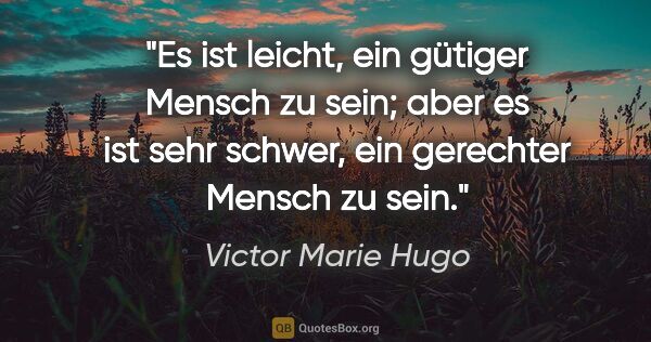 Victor Marie Hugo Zitat: "Es ist leicht, ein gütiger Mensch zu sein;
aber es ist sehr..."