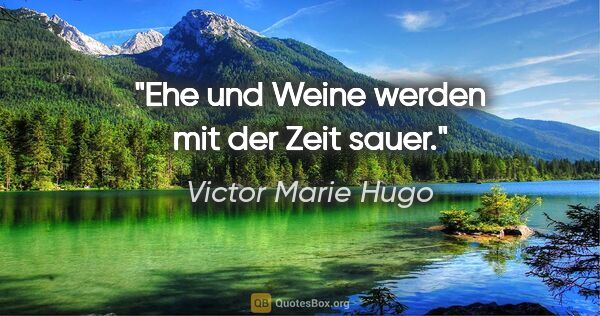 Victor Marie Hugo Zitat: "Ehe und Weine werden mit der Zeit sauer."