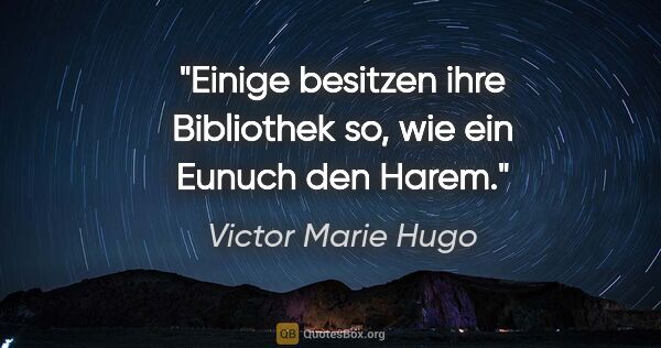 Victor Marie Hugo Zitat: "Einige besitzen ihre Bibliothek so, wie ein Eunuch den Harem."