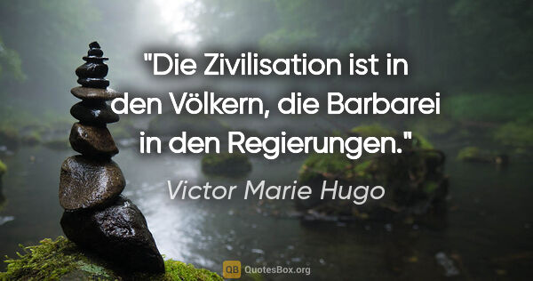 Victor Marie Hugo Zitat: "Die Zivilisation ist in den Völkern,
die Barbarei in den..."