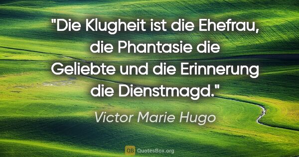 Victor Marie Hugo Zitat: "Die Klugheit ist die Ehefrau, die Phantasie die Geliebte
und..."