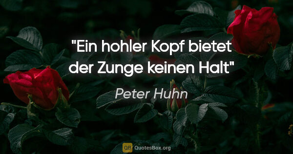 Peter Huhn Zitat: "Ein hohler Kopf bietet der Zunge keinen Halt"
