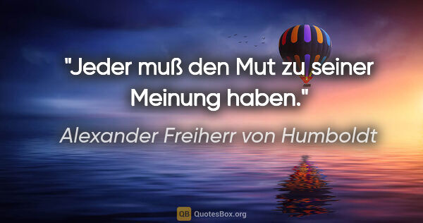 Alexander Freiherr von Humboldt Zitat: "Jeder muß den Mut zu seiner Meinung haben."