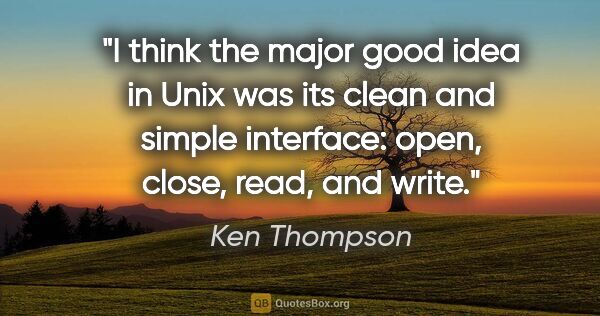 Ken Thompson quote: "I think the major good idea in Unix was its clean and simple..."