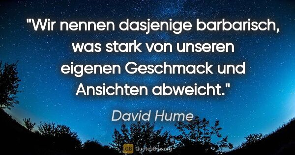 David Hume Zitat: "Wir nennen dasjenige barbarisch, was stark von unseren eigenen..."