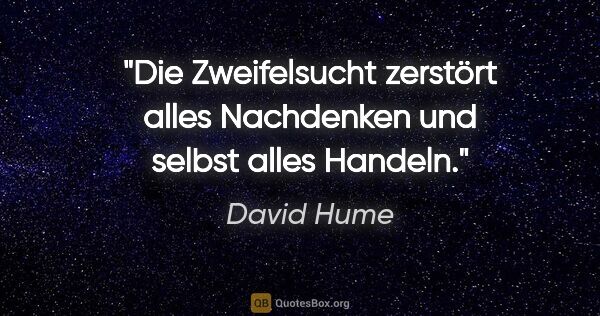 David Hume Zitat: "Die Zweifelsucht zerstört alles Nachdenken und selbst alles..."