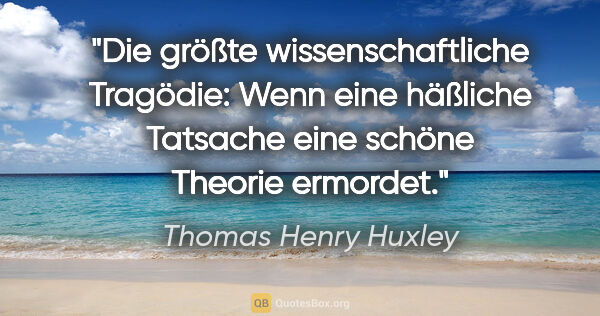 Thomas Henry Huxley Zitat: "Die größte wissenschaftliche Tragödie: Wenn eine häßliche..."