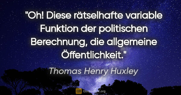 Thomas Henry Huxley Zitat: "Oh! Diese rätselhafte variable Funktion der politischen..."