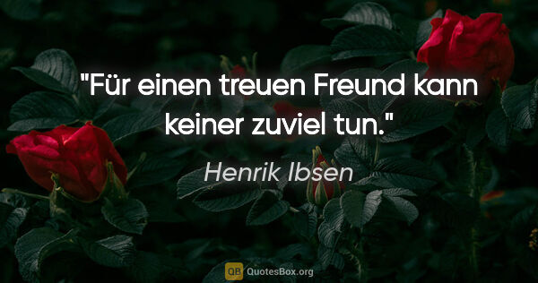 Henrik Ibsen Zitat: "Für einen treuen Freund kann keiner zuviel tun."