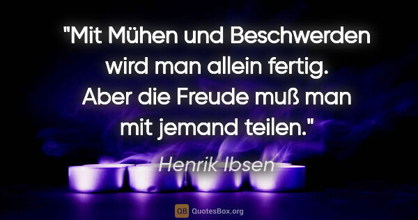 Henrik Ibsen Zitat: "Mit Mühen und Beschwerden wird man allein fertig.

Aber die..."