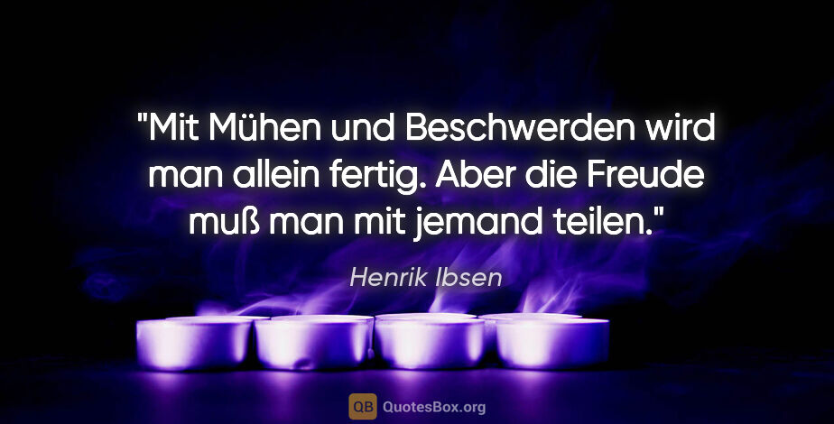Henrik Ibsen Zitat: "Mit Mühen und Beschwerden wird man allein fertig.

Aber die..."