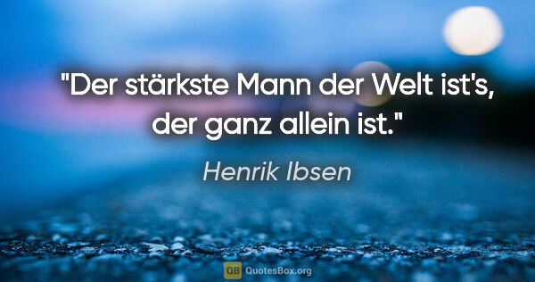 Henrik Ibsen Zitat: "Der stärkste Mann der Welt ist's, der ganz allein ist."