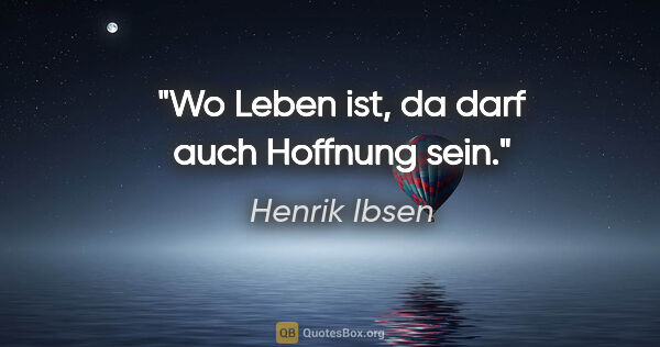 Henrik Ibsen Zitat: "Wo Leben ist, da darf auch Hoffnung sein."