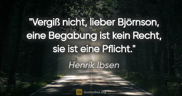 Henrik Ibsen Zitat: "Vergiß nicht, lieber Björnson, eine Begabung ist kein Recht,..."