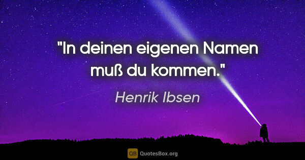 Henrik Ibsen Zitat: "In deinen eigenen Namen muß du kommen."
