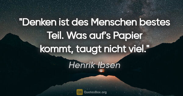 Henrik Ibsen Zitat: "Denken ist des Menschen bestes Teil.
Was auf's Papier kommt,..."