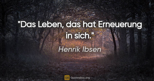 Henrik Ibsen Zitat: "Das Leben, das hat Erneuerung in sich."