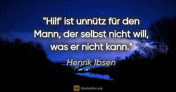 Henrik Ibsen Zitat: "Hilf' ist unnütz für den Mann,
der selbst nicht will, was er..."