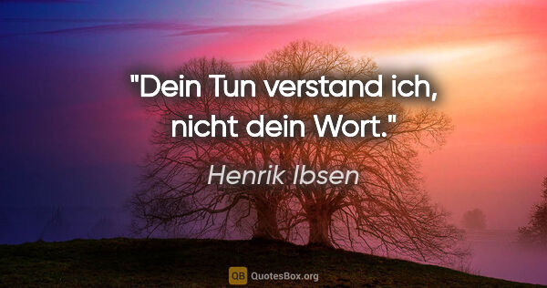 Henrik Ibsen Zitat: "Dein Tun verstand ich, nicht dein Wort."