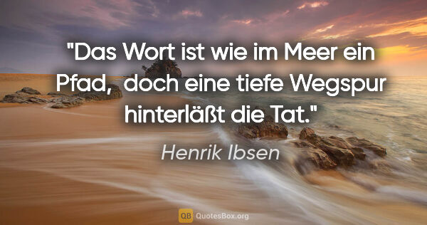Henrik Ibsen Zitat: "Das Wort ist wie im Meer ein Pfad, 
doch eine tiefe Wegspur..."