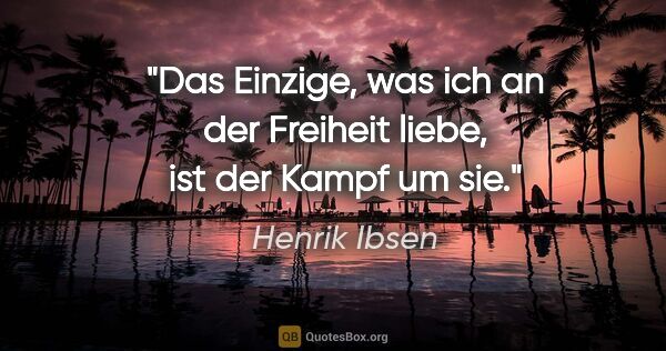 Henrik Ibsen Zitat: "Das Einzige, was ich an der Freiheit liebe, ist der Kampf um sie."