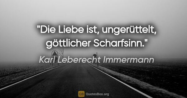 Karl Leberecht Immermann Zitat: "Die Liebe ist, ungerüttelt, göttlicher Scharfsinn."