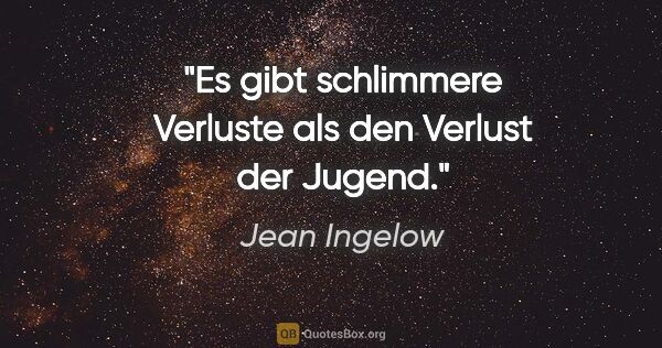 Jean Ingelow Zitat: "Es gibt schlimmere Verluste als den Verlust der Jugend."