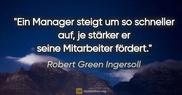 Robert Green Ingersoll Zitat: "Ein Manager steigt um so schneller auf, je stärker er seine..."