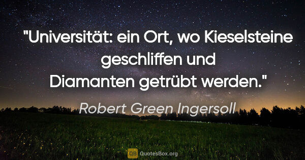 Robert Green Ingersoll Zitat: "Universität: ein Ort, wo Kieselsteine geschliffen
und..."