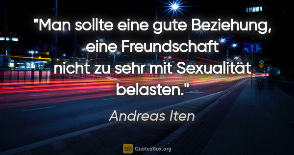 Andreas Iten Zitat: "Man sollte eine gute Beziehung, eine Freundschaft nicht zu..."