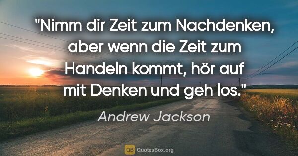 Andrew Jackson Zitat: "Nimm dir Zeit zum Nachdenken, aber wenn die Zeit zum Handeln..."